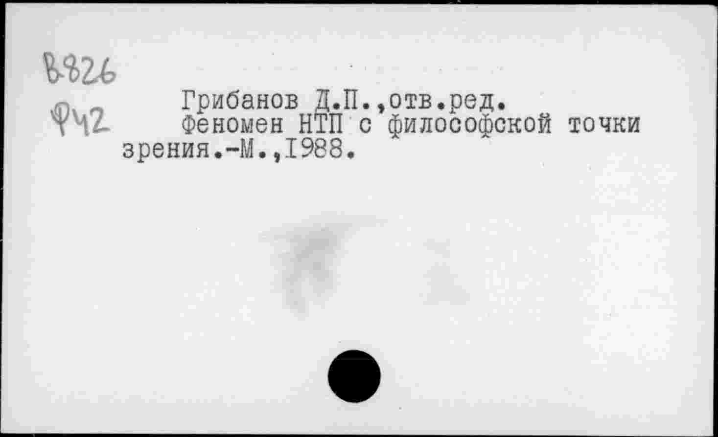 ﻿Грибанов Д.П.,отв.ред.
Феномен НТП с философской точки зрения.-М.,1988.